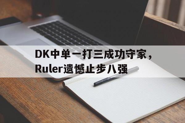 DK中单一打三成功守家，Ruler遗憾止步八强