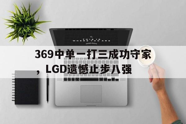 体育APP-369中单一打三成功守家，LGD遗憾止步八强