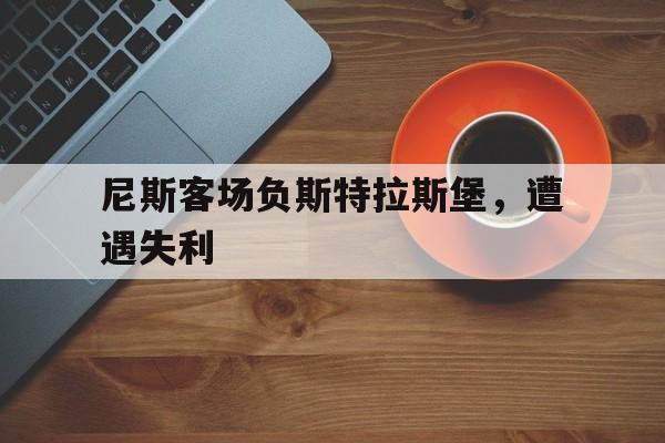 赛事APP-尼斯客场负斯特拉斯堡，遭遇失利
