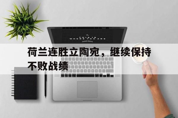 赛事APP-荷兰连胜立陶宛，继续保持不败战绩