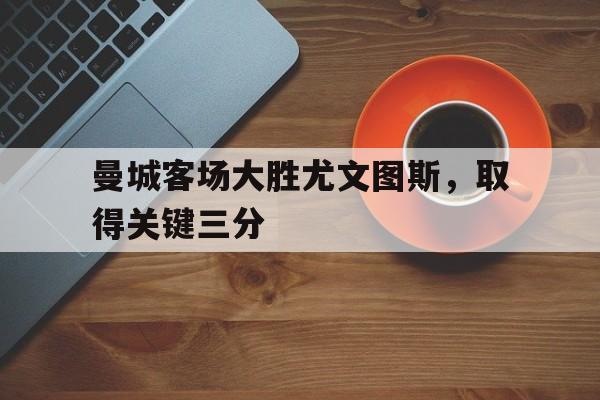 赛事APP-曼城客场大胜尤文图斯，取得关键三分