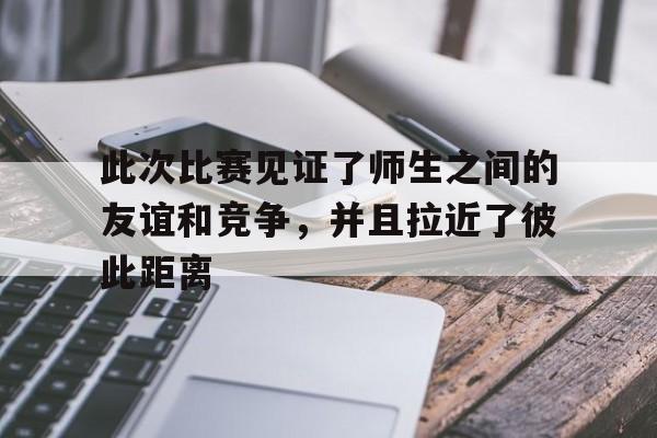 半岛体育移动版-此次比赛见证了师生之间的友谊和竞争，并且拉近了彼此距离