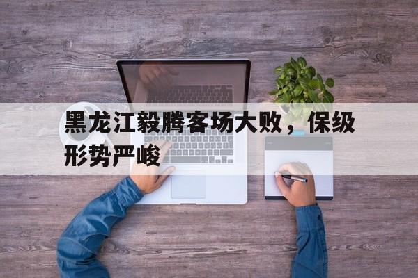 互动娱乐-黑龙江毅腾客场大败，保级形势严峻