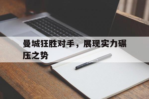 半岛体育移动版-曼城狂胜对手，展现实力碾压之势