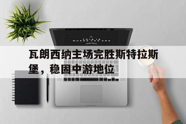 半岛体育平台-瓦朗西纳主场完胜斯特拉斯堡，稳固中游地位