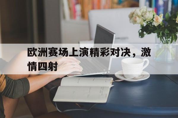 体育APP-欧洲赛场上演精彩对决，激情四射